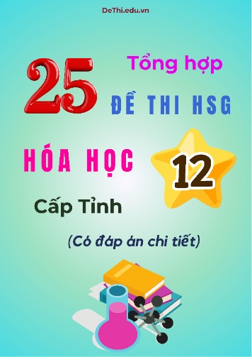 Tuyển tập 25 Đề thi HSG cấp Tỉnh môn Hóa học 12 (Kèm đáp án)